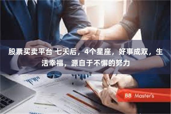 股票买卖平台 七天后,4个星座,好事成双,生活幸福,源自于不懈的努力