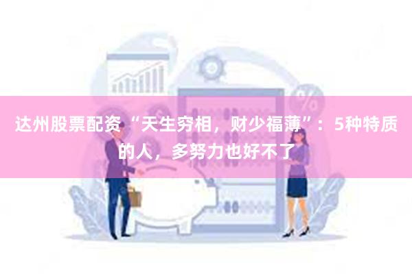 达州股票配资 “天生穷相,财少福薄”:5种特质的人,多努力也好不了
