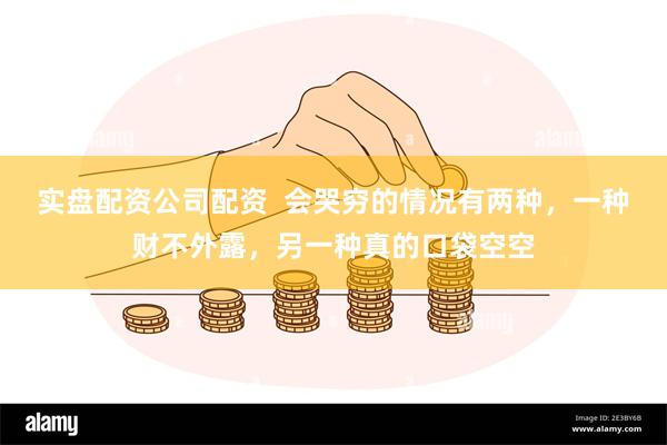 实盘配资公司配资 会哭穷的情况有两种,一种财不外露,另一种真的口袋空空