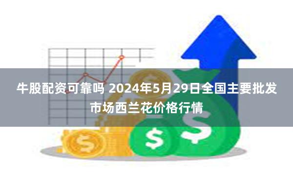 牛股配资可靠吗 2024年5月29日全国主要批发市场西兰花价格行情
