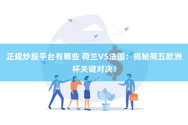正规炒股平台有哪些 荷兰VS法国：揭秘周五欧洲杯关键对决！
