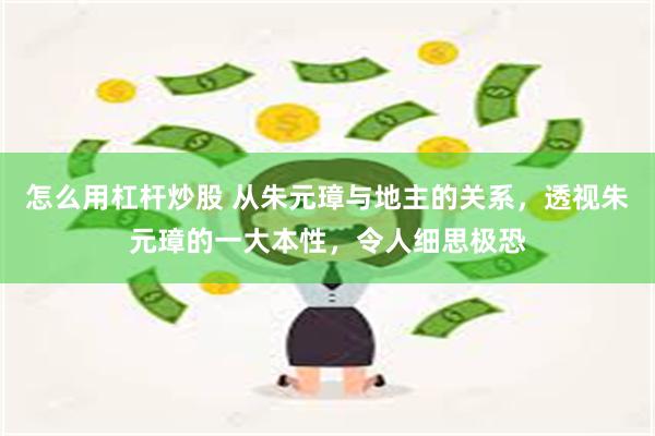 怎么用杠杆炒股 从朱元璋与地主的关系,透视朱元璋的一大本性,令人细思极恐