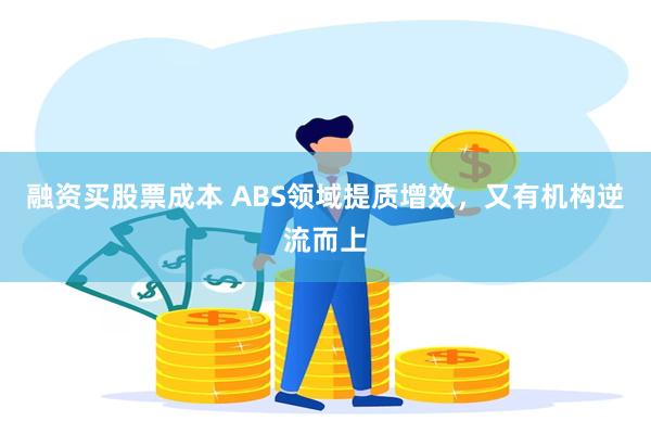 融资买股票成本 ABS领域提质增效,又有机构逆流而上