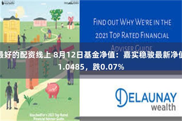 最好的配资线上 8月12日基金净值:嘉实稳骏最新净值1.0485,跌0.07%