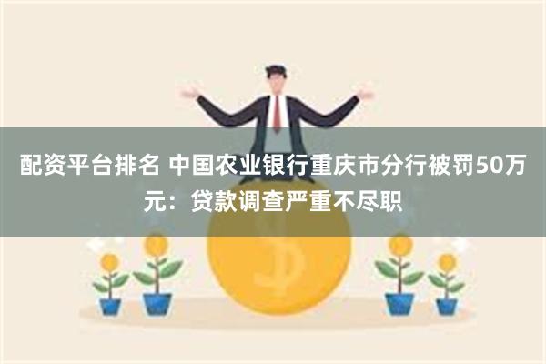 配资平台排名 中国农业银行重庆市分行被罚50万元:贷款调查严重不尽职