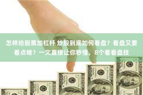 怎样给股票加杠杆 炒股到底如何看盘?看盘又要看点啥?一文直接让你秒懂,8个看看盘技