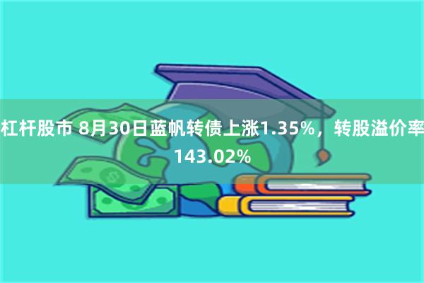 杠杆股市 8月30日蓝帆转债上涨1.35%,转股溢价率143.02%