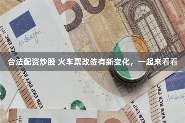 合法配资炒股 火车票改签有新变化,一起来看看