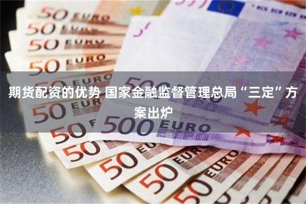 期货配资的优势 国家金融监督管理总局“三定”方案出炉