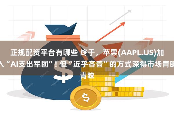 正规配资平台有哪些 终于,苹果(AAPL.US)加入“AI支出军团”! 但“近乎吝啬”的方式深得市场青睐