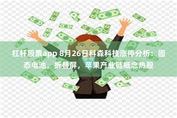 杠杆股票app 8月26日科森科技涨停分析:固态电池,折叠屏,苹果产业链概念热股