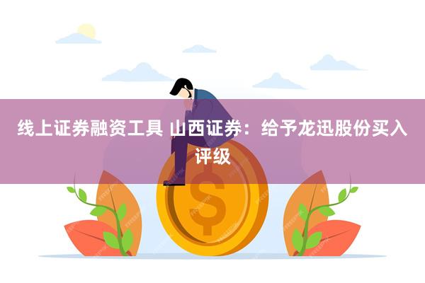 线上证券融资工具 山西证券:给予龙迅股份买入评级