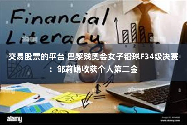 交易股票的平台 巴黎残奥会女子铅球F34级决赛:邹莉娟收获个人第二金