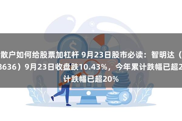 散户如何给股票加杠杆 9月23日股市必读:智明达(688636)9月23日收盘跌10.43%,今年累计跌幅已超20%