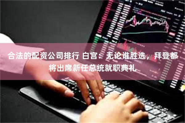 合法的配资公司排行 白宫:无论谁胜选,拜登都将出席新任总统就职典礼
