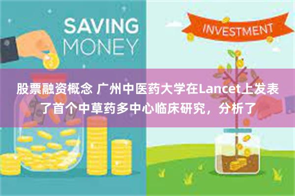 股票融资概念 广州中医药大学在Lancet上发表了首个中草药多中心临床研究,分析了