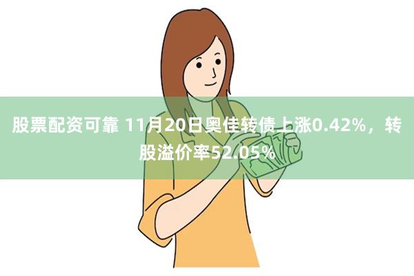 股票配资可靠 11月20日奥佳转债上涨0.42%,转股溢价率52.05%