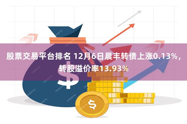 股票交易平台排名 12月6日晨丰转债上涨0.13%,转股溢价率13.93%