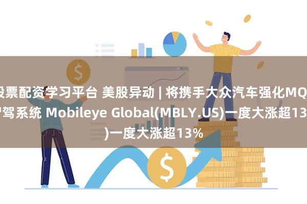 股票配资学习平台 美股异动 | 将携手大众汽车强化MQB智驾系统 Mobileye Global(MBLY.US)一度大涨超13%