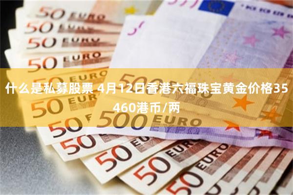 什么是私募股票 4月12日香港六福珠宝黄金价格35460港币/两