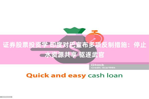 证券股票投资学 印度对巴宣布多项反制措施：停止水资源共享 驱逐武官