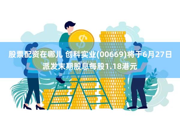 股票配资在哪儿 创科实业(00669)将于6月27日派发末期股息每股1.18港元