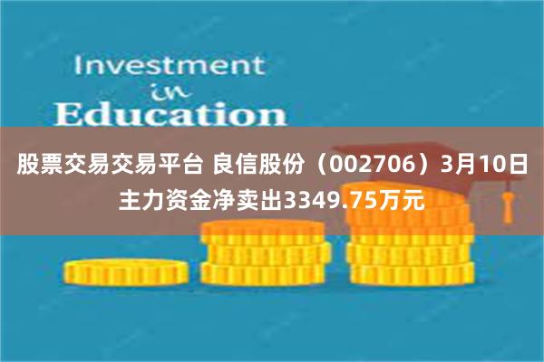 股票交易交易平台 良信股份(002706)3月10日主力资金净卖出3349.75万元