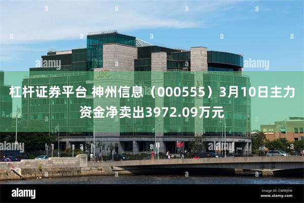 杠杆证券平台 神州信息(000555)3月10日主力资金净卖出3972.09万元