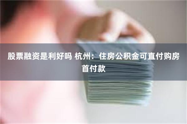 股票融资是利好吗 杭州:住房公积金可直付购房首付款