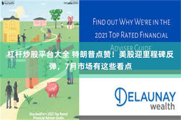 杠杆炒股平台大全 特朗普点赞!美股迎里程碑反弹,7月市场有这些看点