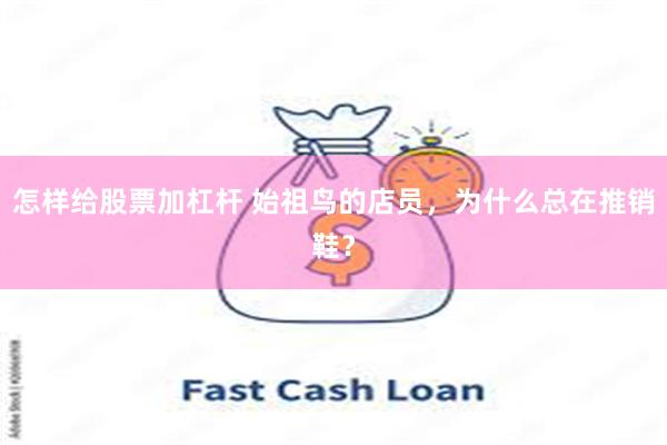 怎样给股票加杠杆 始祖鸟的店员,为什么总在推销鞋?