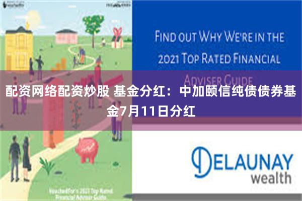 配资网络配资炒股 基金分红：中加颐信纯债债券基金7月11日分红