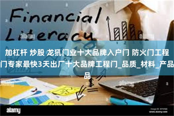 加杠杆 炒股 龙犼门业十大品牌入户门 防火门工程门专家最快3天出厂十大品牌工程门_品质_材料_产品