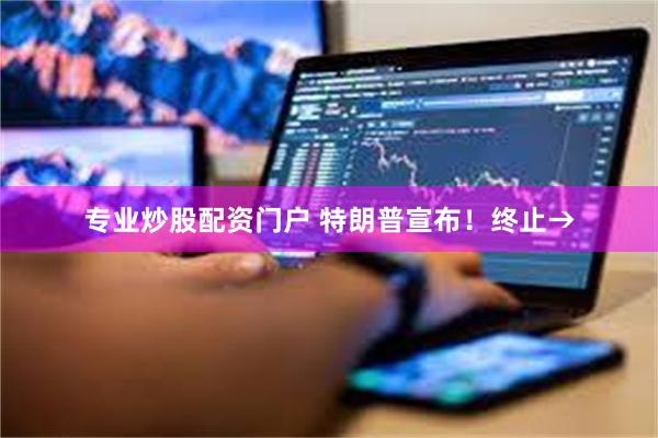 专业炒股配资门户 特朗普宣布!终止→