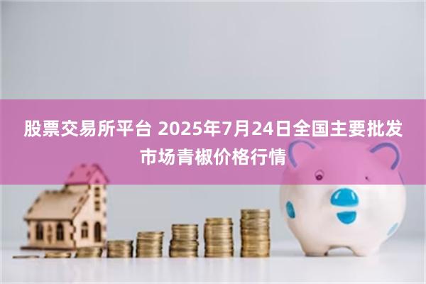 股票交易所平台 2025年7月24日全国主要批发市场青椒价格行情
