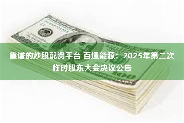 靠谱的炒股配资平台 百通能源：2025年第二次临时股东大会决议公告