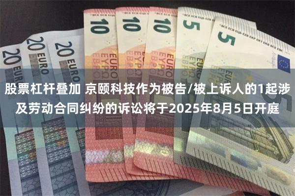 股票杠杆叠加 京颐科技作为被告/被上诉人的1起涉及劳动合同纠纷的诉讼将于2025年8月5日开庭