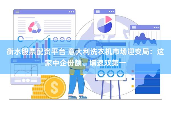 衡水股票配资平台 意大利洗衣机市场迎变局:这家中企份额、增速双第一