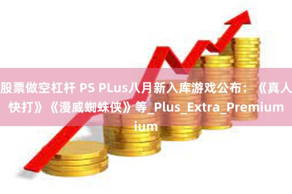 股票做空杠杆 PS PLus八月新入库游戏公布:《真人快打》《漫威蜘蛛侠》等_Plus_Extra_Premium